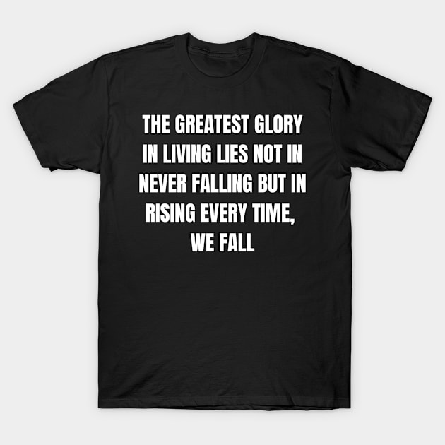 The Greatest Glory In Living Lies Not In Never Falling But In Rising Every Time, We Fall T-Shirt by Come On In And See What You Find